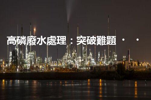 高磷廢水處理：突破難題，開啟綠色以后？